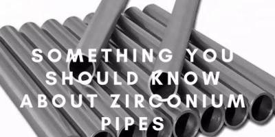 Something You Should Know About Zirconium Pipes